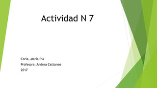 Actividad N 7
Coria, María Pía
Profesora: Andrea Cattaneo
2017
1
 