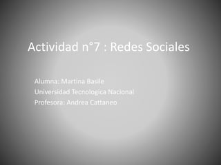 Actividad n°7 : Redes Sociales
Alumna: Martina Basile
Universidad Tecnologica Nacional
Profesora: Andrea Cattaneo
 