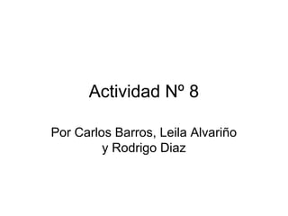 Actividad Nº 8

Por Carlos Barros, Leila Alvariño
         y Rodrigo Diaz
 