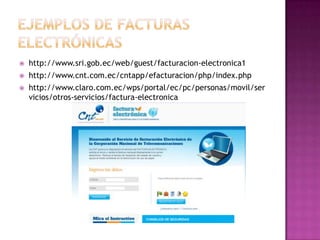  http://www.sri.gob.ec/web/guest/facturacion-electronica1
 http://www.cnt.com.ec/cntapp/efacturacion/php/index.php
 http://www.claro.com.ec/wps/portal/ec/pc/personas/movil/ser
vicios/otros-servicios/factura-electronica
 