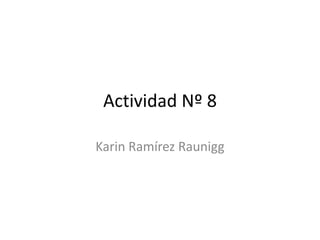 Actividad Nº 8 
Karin Ramírez Raunigg 
 