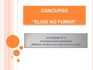 CONCURSO

 “ELIGE NO FUMAR”


              ACTIVIDAD N° 9
        Contaminación Ambiental
¡Silencio, la tierra va a dar a luz un árbol!
 