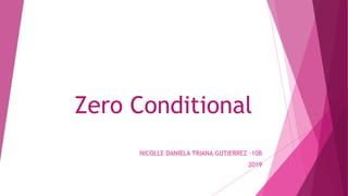 Zero Conditional
NICOLLE DANIELA TRIANA GUTIERREZ -10B
2019
 