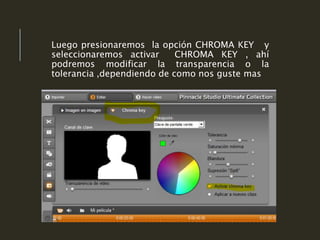 Luego presionaremos la opción CHROMA KEY y
seleccionaremos activar CHROMA KEY , ahí
podremos modificar la transparencia o la
tolerancia ,dependiendo de como nos guste mas
 
