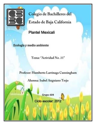 Plantel Mexicali


Ecología y medio ambiente




                    Grupo: 604

               Ciclo escolar: 2012
 