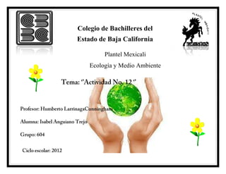 Colegio de Bachilleres del
Estado de Baja California

         Plantel Mexicali
    Ecología y Medio Ambiente
 