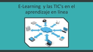 E-Learning y las TIC's en el
aprendizaje en línea
 