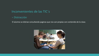 Inconvenientes de las TIC´s
• Distracción
El alumno se distrae consultando paginas que nos son propias con contenido de la clase.
 