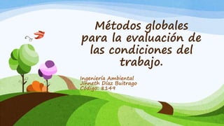 Métodos globales
para la evaluación de
las condiciones del
trabajo.
Ingeniería Ambiental
Jinneth Díaz Buitrago
Código: 8149
 