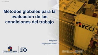 Métodos globales para la
evaluación de las
condiciones del trabajo
Integrante:
Mayerly Silva Muñoz
 