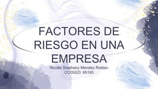 FACTORES DE
RIESGO EN UNA
EMPRESA
Nicolle Stephany Mendez Roldan
CODIGO: 95193
 