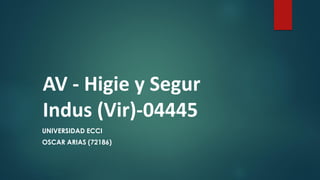 AV - Higie y Segur
Indus (Vir)-04445
UNIVERSIDAD ECCI
OSCAR ARIAS (72186)
 
