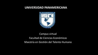 Campus virtual
Facultad de Ciencias Económicas
Maestría en Gestión del Talento Humano
UNIVERSIDAD PANAMERICANA
 