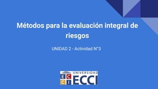 Métodos para la evaluación integral de
riesgos
UNIDAD 2 - Actividad N°3
 