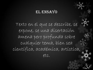 EL ENSAYO

  Texto en el que se describe, se
   expone, se una disertación
   amena pero profunda sobre
    cualquier tema, bien sea
científica, académica, artística,
               etc.
 