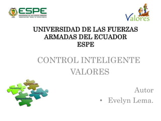 UNIVERSIDAD DE LAS FUERZAS
ARMADAS DEL ECUADOR
ESPE
CONTROL INTELIGENTE
VALORES
Autor
• Evelyn Lema.
 