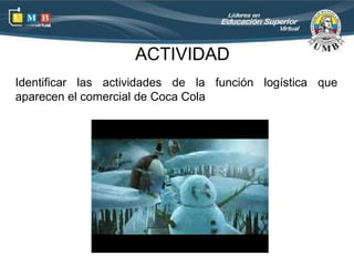 ACTIVIDAD
Identificar las actividades de la función logística que
aparecen el comercial de Coca Cola
 