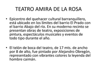 TEATRO AMIRA DE LA ROSA
• Epicentro del quehacer cultural barranquillero,
está ubicado en los límites del barrio El Prado ...