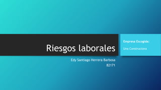 Riesgos laborales
Edy Santiago Herrera Barbosa
82171
Empresa Escogida:
Una Constructora
 