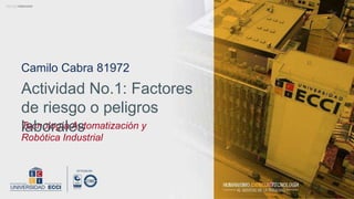 Camilo Cabra 81972
Tecnología Automatización y
Robótica Industrial
Actividad No.1: Factores
de riesgo o peligros
laborales
 