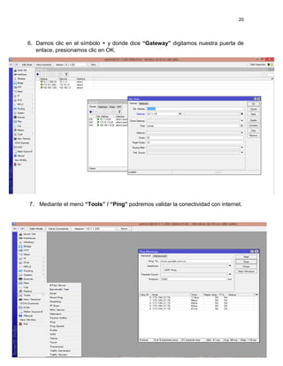 20
6. Damos clic en el símbolo + y donde dice “Gateway” digitamos nuestra puerta de
enlace, presionamos clic en OK.
7. Mediante el menú “Tools” / “Ping” podremos validar la conectividad con internet.
 