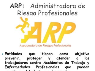    Entidades    que    tienen     como   objetivo
    prevenir,  proteger     y    atender   a   los
    trabajadores contra Accidentes de Trabajo y
    Enfermedades     Profesionales    que  puedan
 