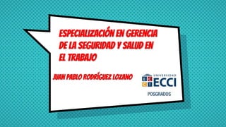 Especialización en Gerencia
de la Seguridad y Salud en
el Trabajo
Juan pablo Rodríguez lozano
 