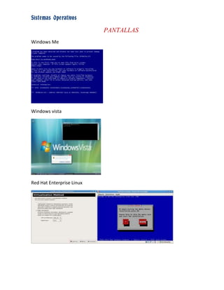 Sistemas Operativos

                           PANTALLAS
Windows Me




Windows vista




Red Hat Enterprise Linux
 