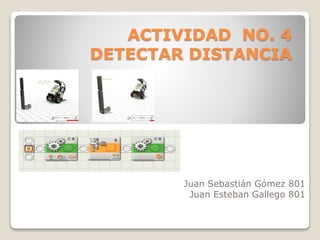 ACTIVIDAD NO. 4
DETECTAR DISTANCIA
Juan Sebastián Gómez 801
Juan Esteban Gallego 801
 