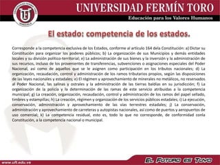 Corresponde a la competencia exclusiva de los Estados, conforme al artículo 164 dela Constitución: a) Dictar su
Constitución para organizar los poderes públicos; b) La organización de sus Municipios y demás entidades
locales y su división político-territorial; e) La administración de sus bienes y la inversión y la administración de
sus recursos, incluso de los provenientes de transferencias, subvenciones o asignaciones especiales del Poder
Nacional, así como de aquellos que se le asignen como participación en los tributos nacionales; d) La
organización, recaudación, control y administración de los ramos tributarios propios, según las disposiciones
de las leyes nacionales y estadales; e) El régimen y aprovechamiento de minerales no metálicos, no reservados
al Poder Nacional, las salinas y ostrales y la administración de las tierras baldías en su jurisdicción; f) La
organización de la policía y la determinación de las ramas de este servicio atribuidas a la competencia
municipal; g) La creación, organización, recaudación, control y administración de los ramos del papel sellado,
timbres y estampillas; h) La creación, régimen y organización de los servicios públicos estadales; i) La ejecución,
conservación, administración y aprovechamiento de las vías terrestres estadales; j) La conservación,
administración y aprovechamiento de carreteras y autopistas nacionales, así como de puertos y aeropuertos de
uso comercial; k) La competencia residual, esto es, todo lo que no corresponde, de conformidad conla
Constitución, a la competencia nacional o municipal.
 