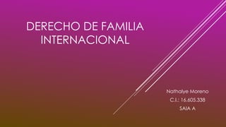 DERECHO DE FAMILIA
INTERNACIONAL
Nathalye Moreno
C.I.: 16.605.338
SAIA A
 