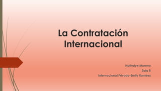 La Contratación
Internacional
Nathalye Moreno
Saia B
Internacional Privado-Emily Ramírez
 