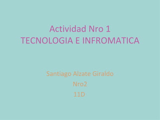 Actividad Nro 1 TECNOLOGIA E INFROMATICA Santiago Alzate Giraldo Nro2 11D  