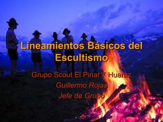 Lineamientos Básicos del Escultismo Grupo Scout El Pinar 7 Huaraz Guillermo Rojas Jefe de Grupo 