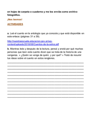 en hojas de carpeta o cuaderno y me los enviás como archivo
fotográfico.
¡Nos leemos!
ACTIVIDADES
a. Leé el cuento en la a...