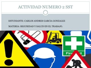 ACTIVIDAD NUMERO 2 SST
ESTUDIANTE: CARLOS ANDRES GARCIA GONZALEZ
MATERIA: SEGURIDAD Y SALUD EN EL TRABAJO.
 