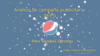 Análisis de campaña publicitaria:
PEPSI
Por: Génesis Corrales
Colegio Cristiano El Buen Pastor
 