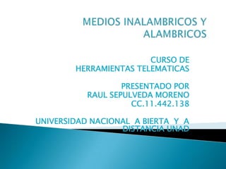 MEDIOS INALAMBRICOS Y ALAMBRICOS CURSO DE HERRAMIENTAS TELEMATICAS PRESENTADO POR RAUL SEPULVEDA MORENO CC.11.442.138 UNIVERSIDAD NACIONAL  A BIERTA  Y  A DISTANCIA UNAD 