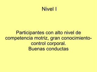 Nivel I

Participantes con alto nivel de
competencia motriz, gran conocimientocontrol corporal.
Buenas conductas

 