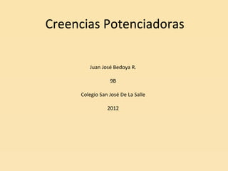 Creencias Potenciadoras

        Juan José Bedoya R.

                 9B

     Colegio San José De La Salle

                2012
 