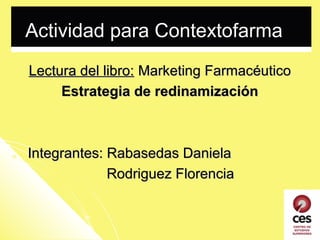 Actividad para Contextofarma
Lectura del libro: Marketing Farmacéutico
Estrategia de redinamización

Integrantes: Rabasedas Daniela
Rodriguez Florencia

 