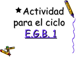 Actividad
para el ciclo
  E.G.B. 1
 