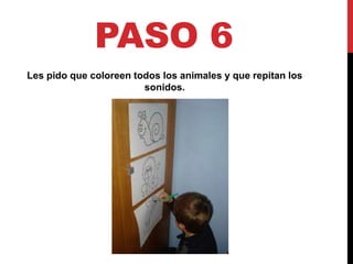 PASO 6
Les pido que coloreen todos los animales y que repitan los
sonidos.