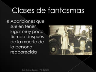  Apariciones

que

suelen tener
lugar muy poco
tiempo después
de la muerte de
la persona
reaparecida

Sofía Gutiérrez Caballero - 1°D - 08/12/13

 
