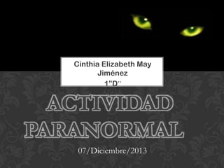Cinthia Elizabeth May
Jiménez
1”D”

ACTIVIDAD
PARANORMAL
07/Diciembre/2013

 
