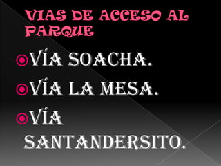 VIAS DE ACCESO AL PARQUE Vía Soacha.Vía la Mesa.Vía Santandersito.