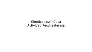 Cinética enzimática
Actividad Pectinesterasa
 