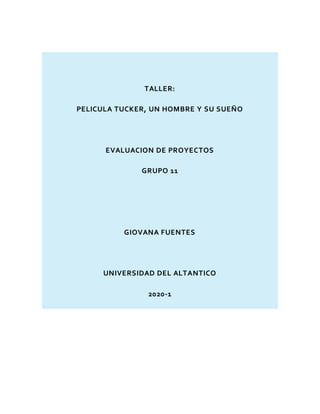 TALLER:
PELICULA TUCKER, UN HOMBRE Y SU SUEÑO
EVALUACION DE PROYECTOS
GRUPO 11
GIOVANA FUENTES
UNIVERSIDAD DEL ALTANTICO
2020-1
 