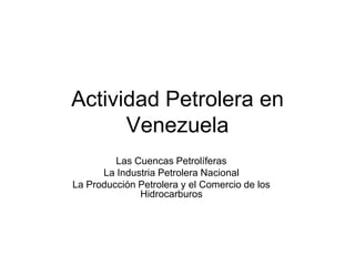 Actividad Petrolera en Venezuela Las Cuencas Petrolíferas La Industria Petrolera Nacional La Producción Petrolera y el Comercio de los Hidrocarburos 