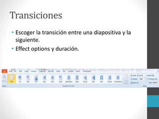 Transiciones
• Escoger la transición entre una diapositiva y la
siguiente.
• Effect options y duración.
 